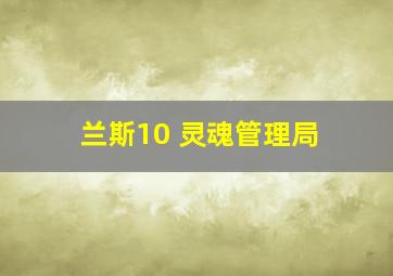 兰斯10 灵魂管理局